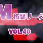 M格闘リーグ VOL.40